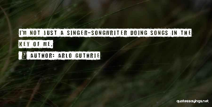 Arlo Guthrie Quotes: I'm Not Just A Singer-songwriter Doing Songs In The Key Of Me.