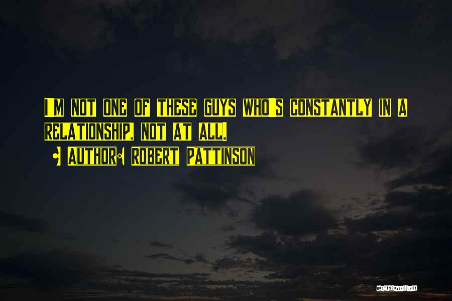 Robert Pattinson Quotes: I'm Not One Of These Guys Who's Constantly In A Relationship, Not At All.