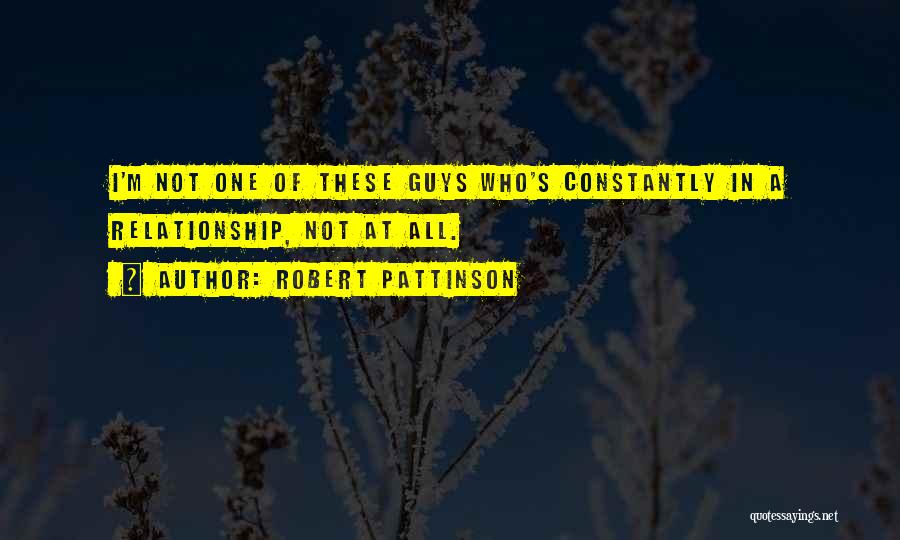 Robert Pattinson Quotes: I'm Not One Of These Guys Who's Constantly In A Relationship, Not At All.