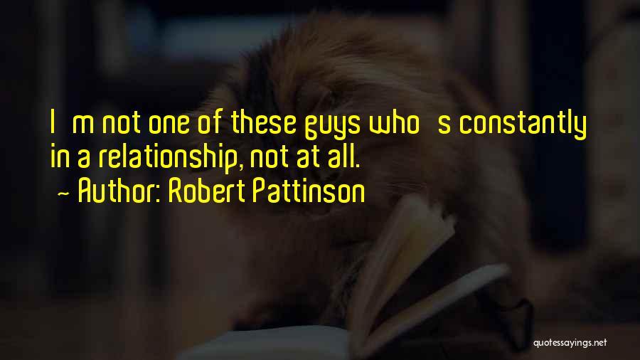 Robert Pattinson Quotes: I'm Not One Of These Guys Who's Constantly In A Relationship, Not At All.
