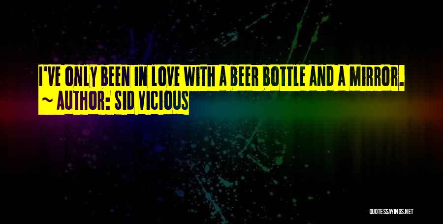 Sid Vicious Quotes: I've Only Been In Love With A Beer Bottle And A Mirror.