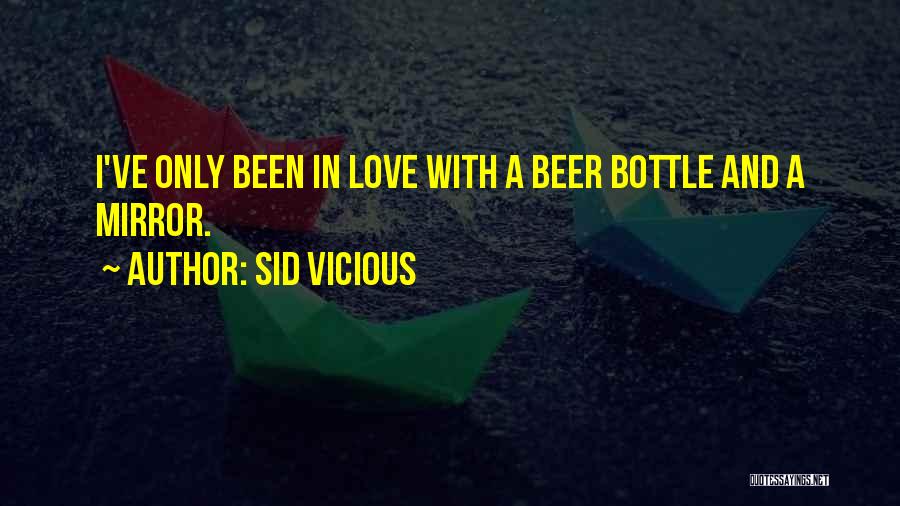 Sid Vicious Quotes: I've Only Been In Love With A Beer Bottle And A Mirror.