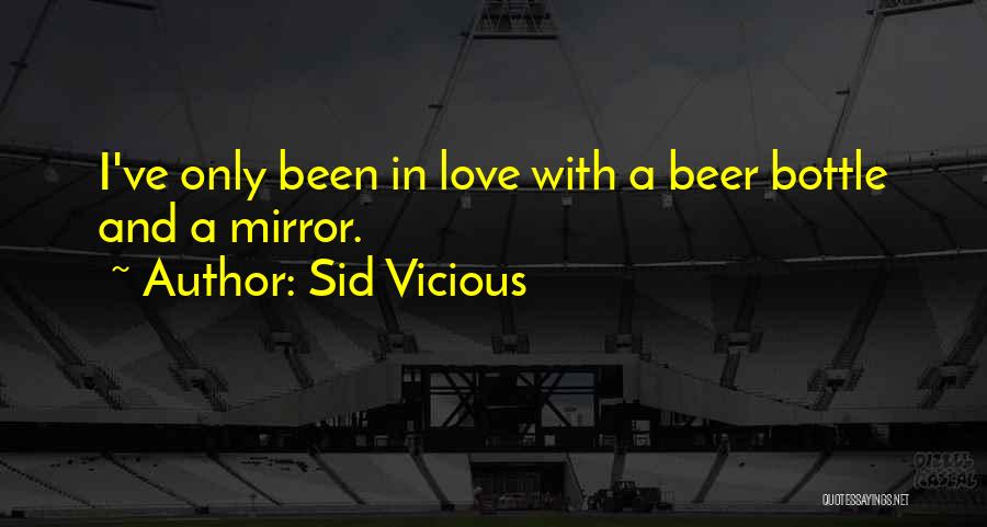 Sid Vicious Quotes: I've Only Been In Love With A Beer Bottle And A Mirror.