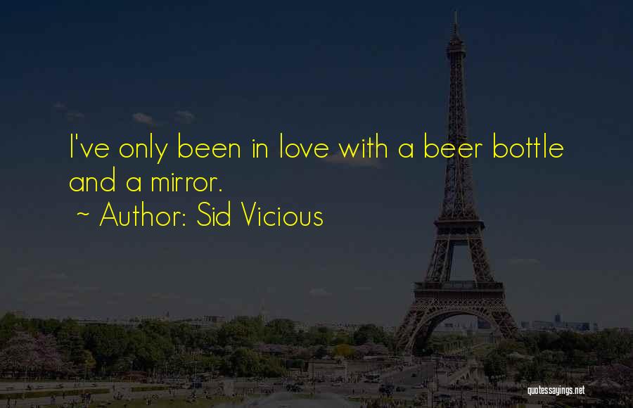 Sid Vicious Quotes: I've Only Been In Love With A Beer Bottle And A Mirror.