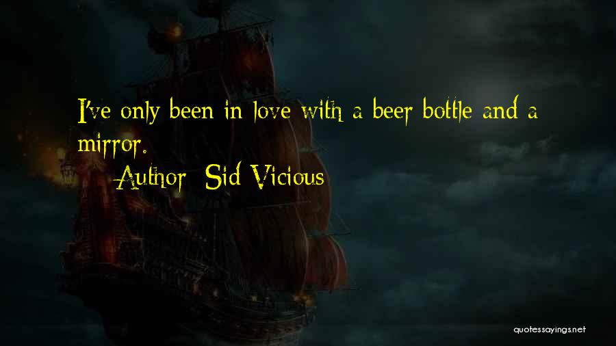 Sid Vicious Quotes: I've Only Been In Love With A Beer Bottle And A Mirror.