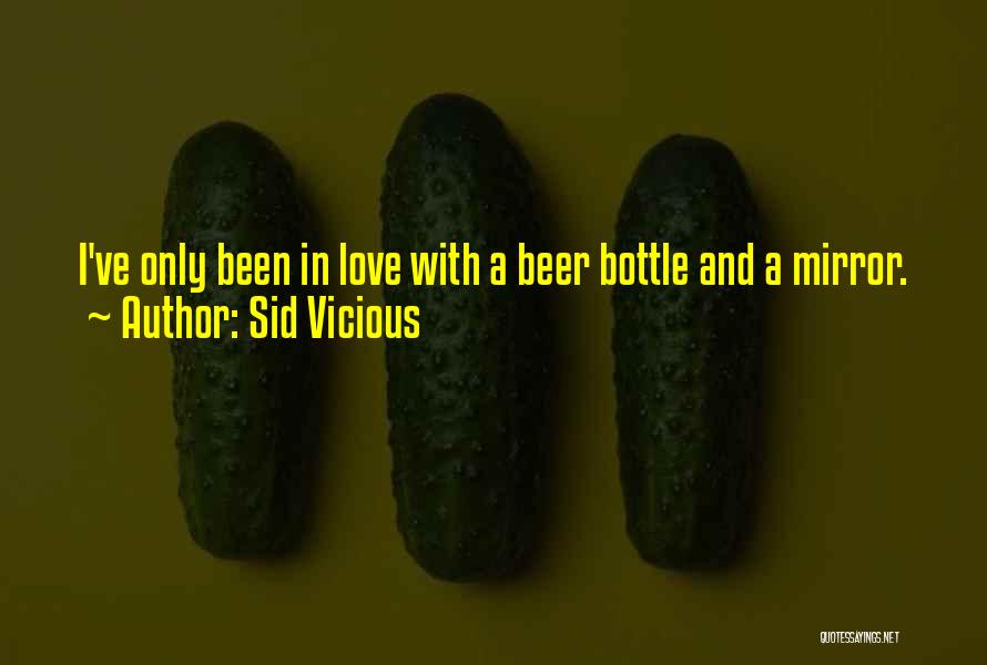 Sid Vicious Quotes: I've Only Been In Love With A Beer Bottle And A Mirror.