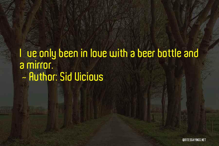 Sid Vicious Quotes: I've Only Been In Love With A Beer Bottle And A Mirror.