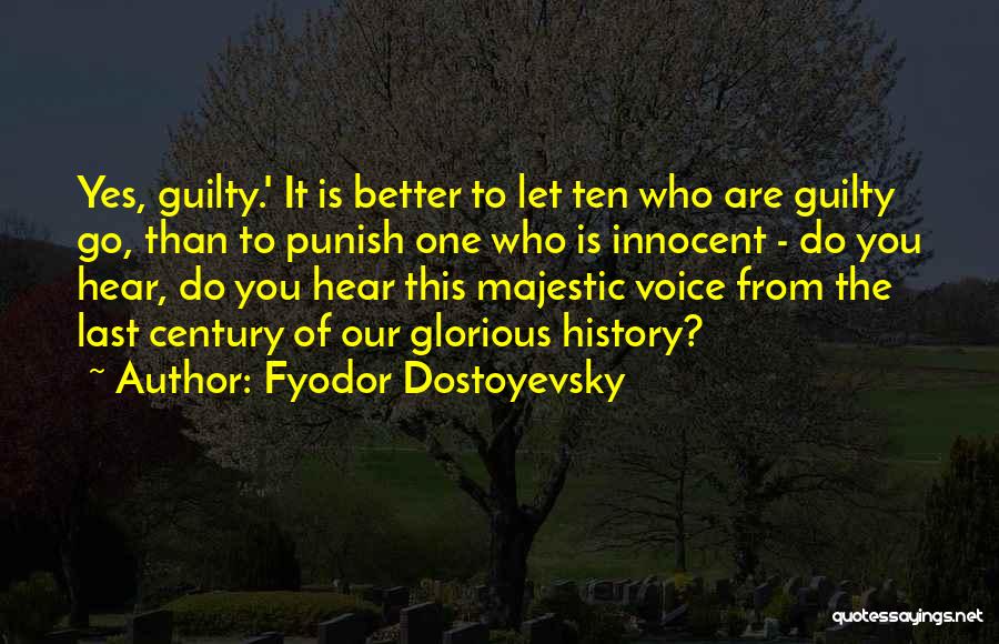Fyodor Dostoyevsky Quotes: Yes, Guilty.' It Is Better To Let Ten Who Are Guilty Go, Than To Punish One Who Is Innocent -