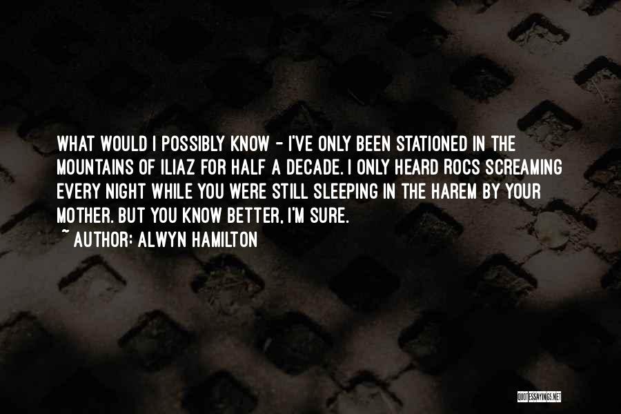 Alwyn Hamilton Quotes: What Would I Possibly Know - I've Only Been Stationed In The Mountains Of Iliaz For Half A Decade. I