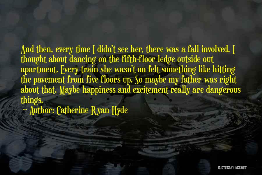 Catherine Ryan Hyde Quotes: And Then, Every Time I Didn't See Her, There Was A Fall Involved. I Thought About Dancing On The Fifth-floor