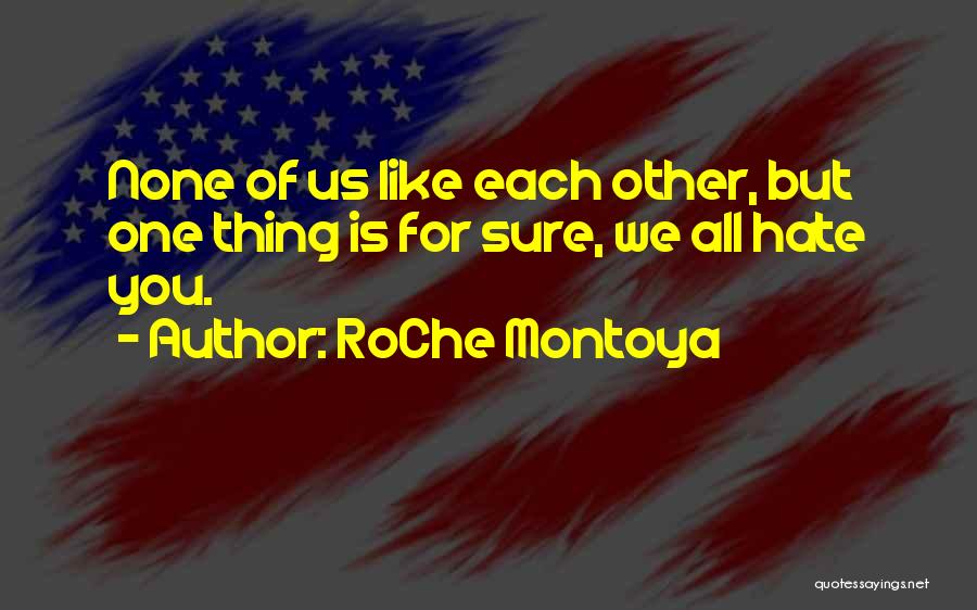 RoChe Montoya Quotes: None Of Us Like Each Other, But One Thing Is For Sure, We All Hate You.