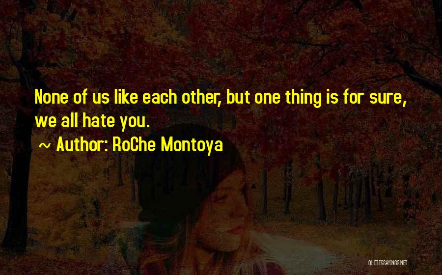 RoChe Montoya Quotes: None Of Us Like Each Other, But One Thing Is For Sure, We All Hate You.