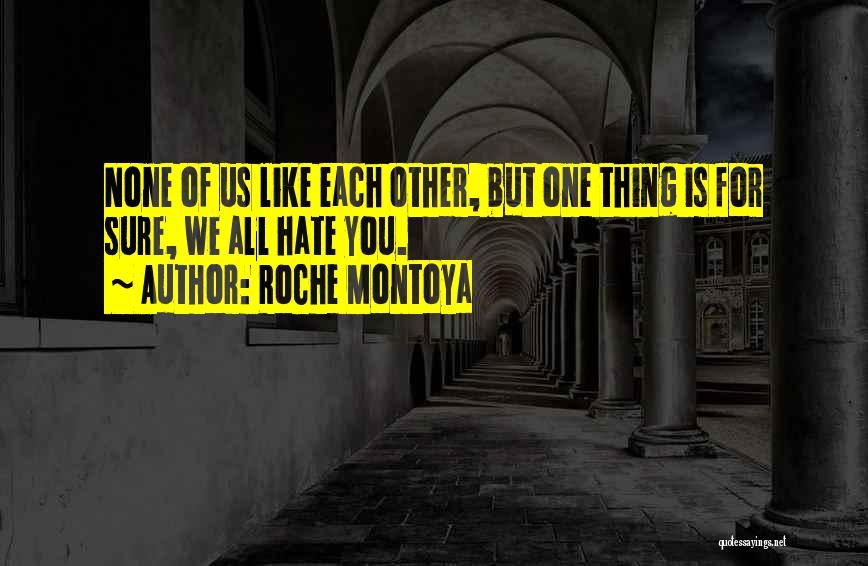 RoChe Montoya Quotes: None Of Us Like Each Other, But One Thing Is For Sure, We All Hate You.