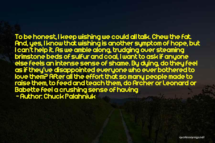 Chuck Palahniuk Quotes: To Be Honest, I Keep Wishing We Could All Talk. Chew The Fat. And, Yes, I Know That Wishing Is