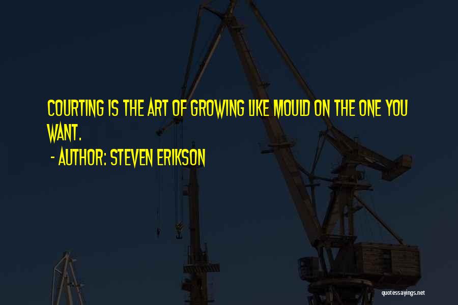 Steven Erikson Quotes: Courting Is The Art Of Growing Like Mould On The One You Want.