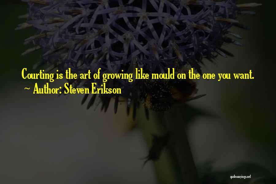 Steven Erikson Quotes: Courting Is The Art Of Growing Like Mould On The One You Want.