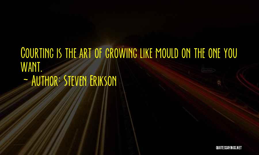 Steven Erikson Quotes: Courting Is The Art Of Growing Like Mould On The One You Want.