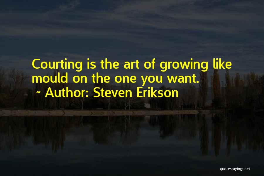 Steven Erikson Quotes: Courting Is The Art Of Growing Like Mould On The One You Want.