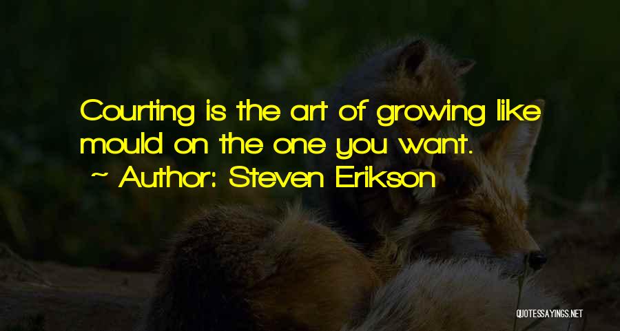Steven Erikson Quotes: Courting Is The Art Of Growing Like Mould On The One You Want.
