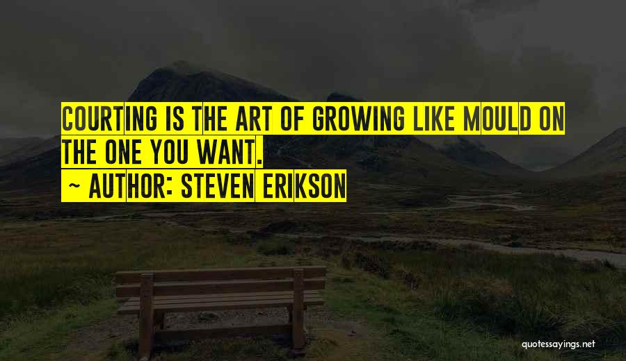 Steven Erikson Quotes: Courting Is The Art Of Growing Like Mould On The One You Want.