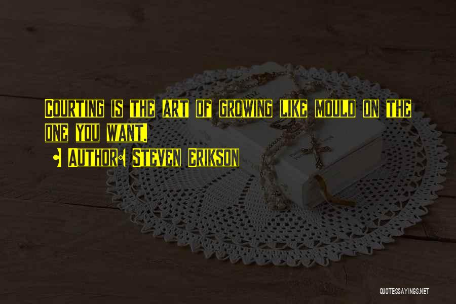 Steven Erikson Quotes: Courting Is The Art Of Growing Like Mould On The One You Want.