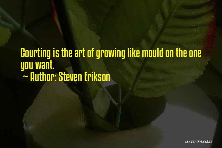 Steven Erikson Quotes: Courting Is The Art Of Growing Like Mould On The One You Want.