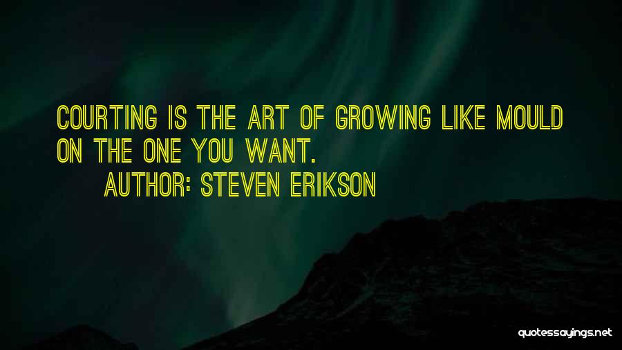 Steven Erikson Quotes: Courting Is The Art Of Growing Like Mould On The One You Want.