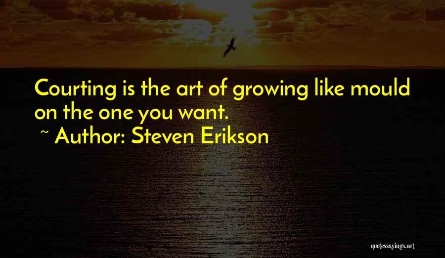 Steven Erikson Quotes: Courting Is The Art Of Growing Like Mould On The One You Want.