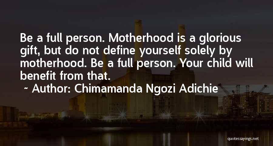 Chimamanda Ngozi Adichie Quotes: Be A Full Person. Motherhood Is A Glorious Gift, But Do Not Define Yourself Solely By Motherhood. Be A Full