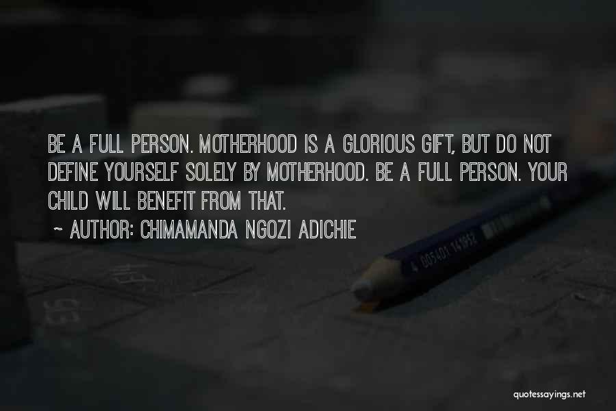 Chimamanda Ngozi Adichie Quotes: Be A Full Person. Motherhood Is A Glorious Gift, But Do Not Define Yourself Solely By Motherhood. Be A Full