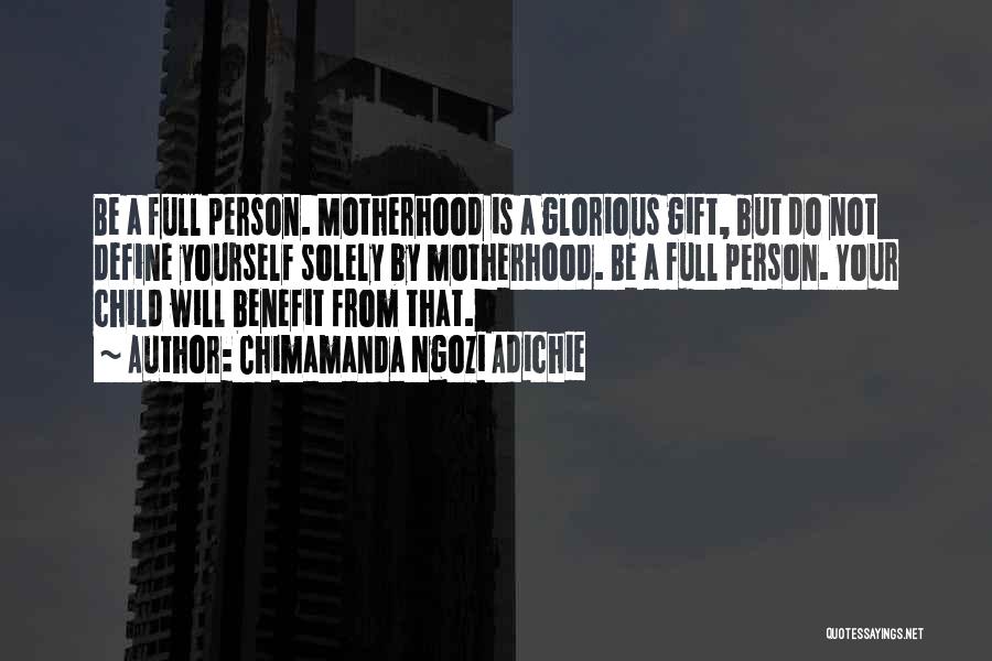 Chimamanda Ngozi Adichie Quotes: Be A Full Person. Motherhood Is A Glorious Gift, But Do Not Define Yourself Solely By Motherhood. Be A Full