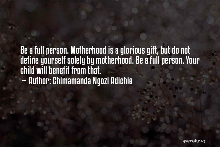 Chimamanda Ngozi Adichie Quotes: Be A Full Person. Motherhood Is A Glorious Gift, But Do Not Define Yourself Solely By Motherhood. Be A Full