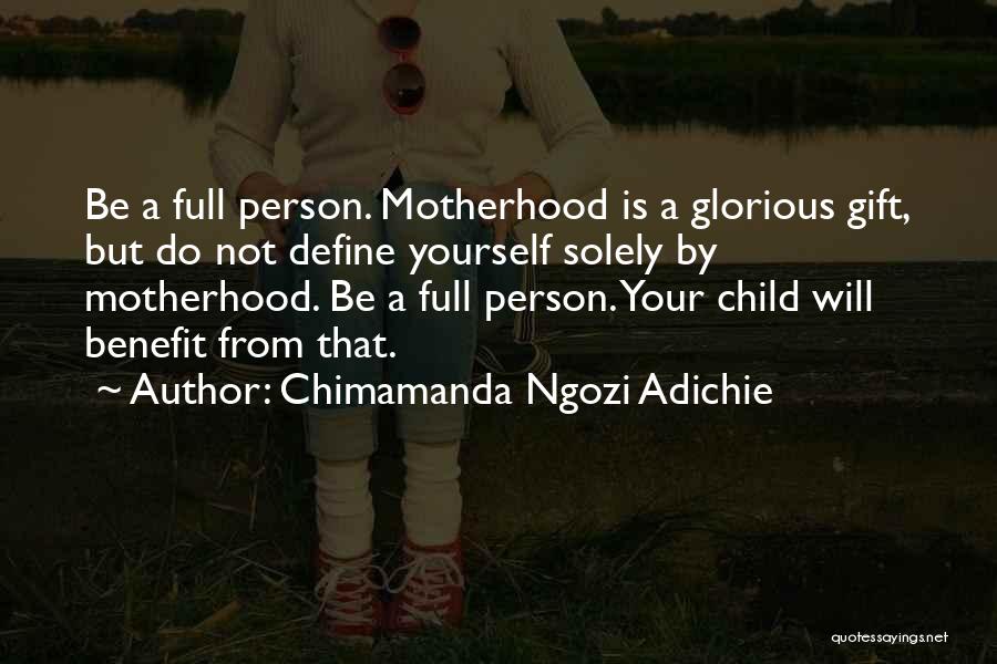 Chimamanda Ngozi Adichie Quotes: Be A Full Person. Motherhood Is A Glorious Gift, But Do Not Define Yourself Solely By Motherhood. Be A Full