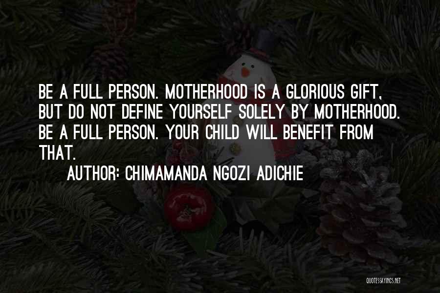 Chimamanda Ngozi Adichie Quotes: Be A Full Person. Motherhood Is A Glorious Gift, But Do Not Define Yourself Solely By Motherhood. Be A Full