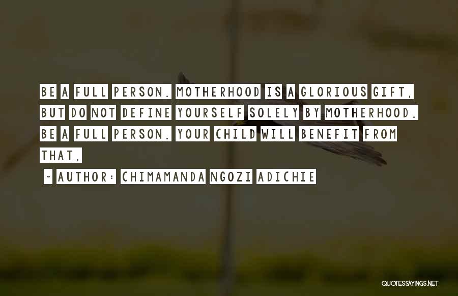 Chimamanda Ngozi Adichie Quotes: Be A Full Person. Motherhood Is A Glorious Gift, But Do Not Define Yourself Solely By Motherhood. Be A Full