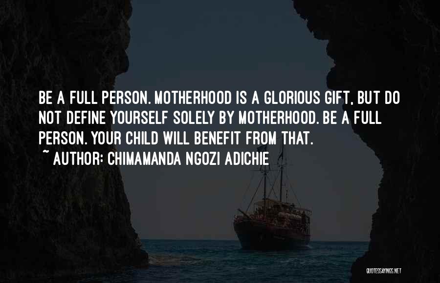 Chimamanda Ngozi Adichie Quotes: Be A Full Person. Motherhood Is A Glorious Gift, But Do Not Define Yourself Solely By Motherhood. Be A Full