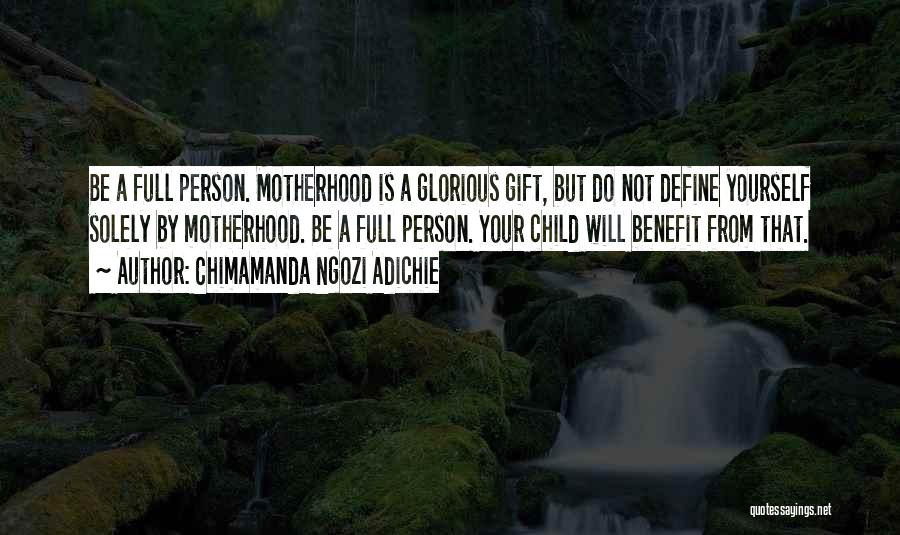 Chimamanda Ngozi Adichie Quotes: Be A Full Person. Motherhood Is A Glorious Gift, But Do Not Define Yourself Solely By Motherhood. Be A Full