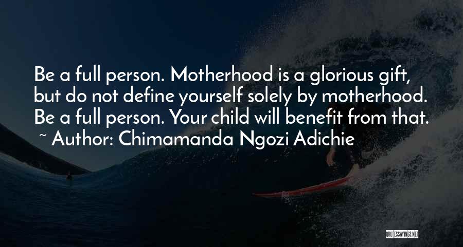Chimamanda Ngozi Adichie Quotes: Be A Full Person. Motherhood Is A Glorious Gift, But Do Not Define Yourself Solely By Motherhood. Be A Full