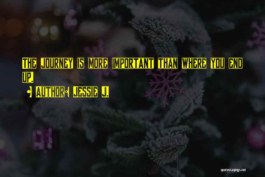 Jessie J. Quotes: The Journey Is More Important Than Where You End Up.