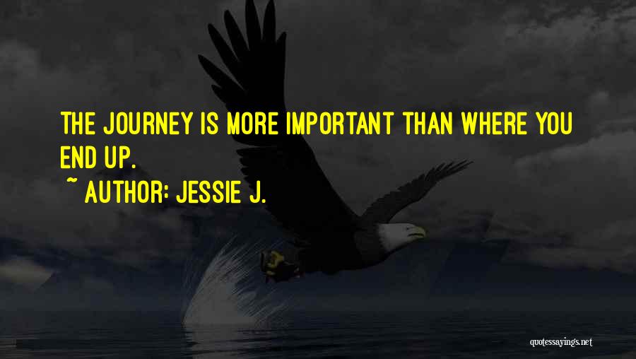 Jessie J. Quotes: The Journey Is More Important Than Where You End Up.