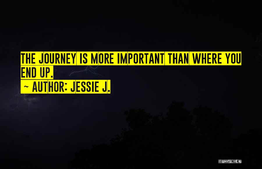 Jessie J. Quotes: The Journey Is More Important Than Where You End Up.