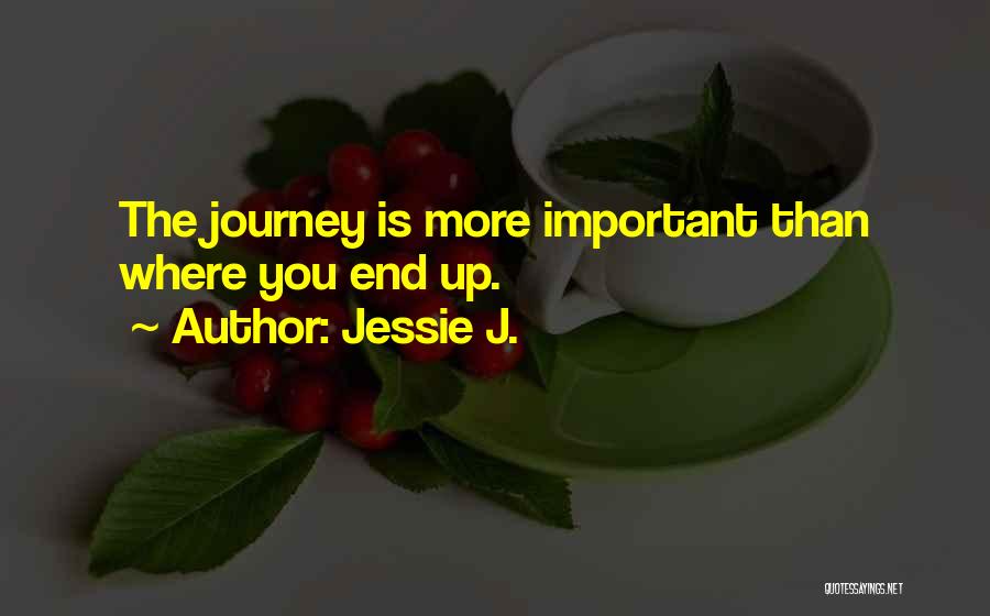 Jessie J. Quotes: The Journey Is More Important Than Where You End Up.