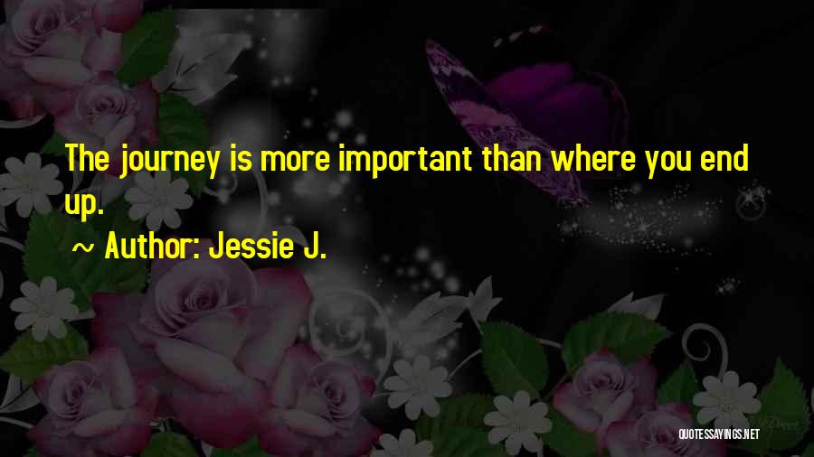 Jessie J. Quotes: The Journey Is More Important Than Where You End Up.