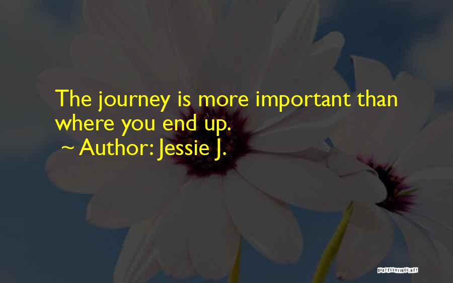Jessie J. Quotes: The Journey Is More Important Than Where You End Up.