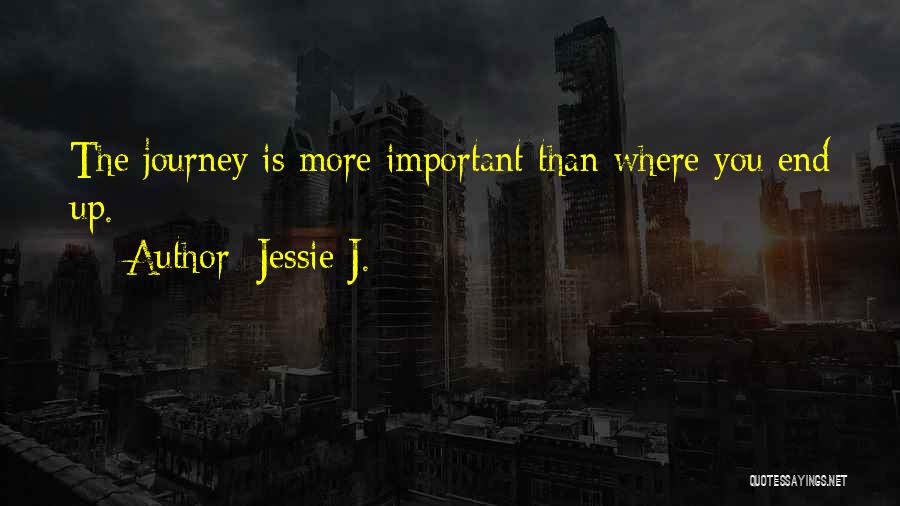 Jessie J. Quotes: The Journey Is More Important Than Where You End Up.
