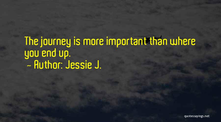 Jessie J. Quotes: The Journey Is More Important Than Where You End Up.