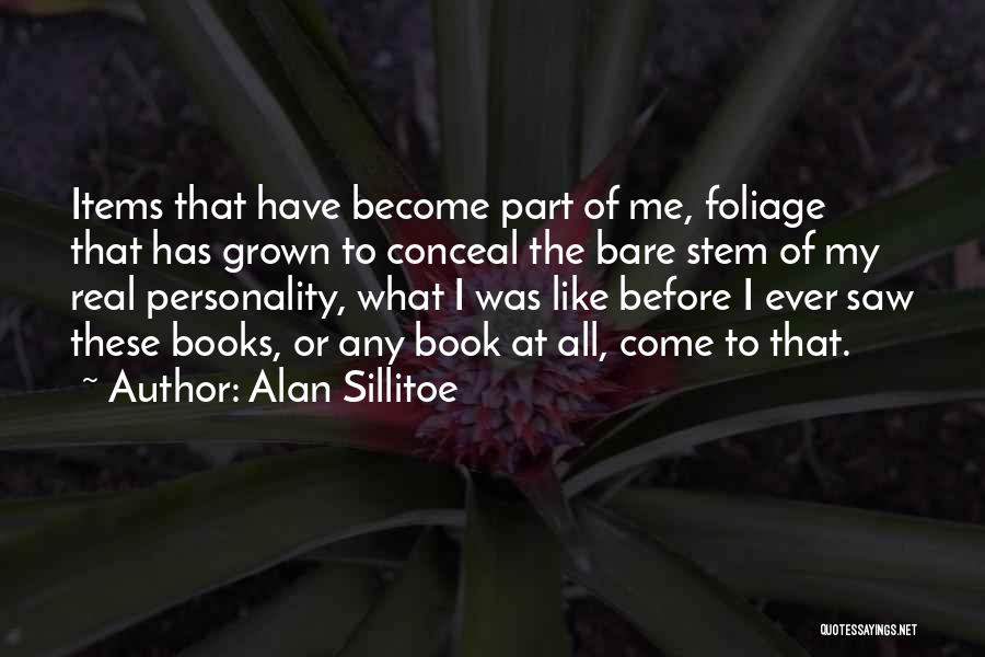 Alan Sillitoe Quotes: Items That Have Become Part Of Me, Foliage That Has Grown To Conceal The Bare Stem Of My Real Personality,