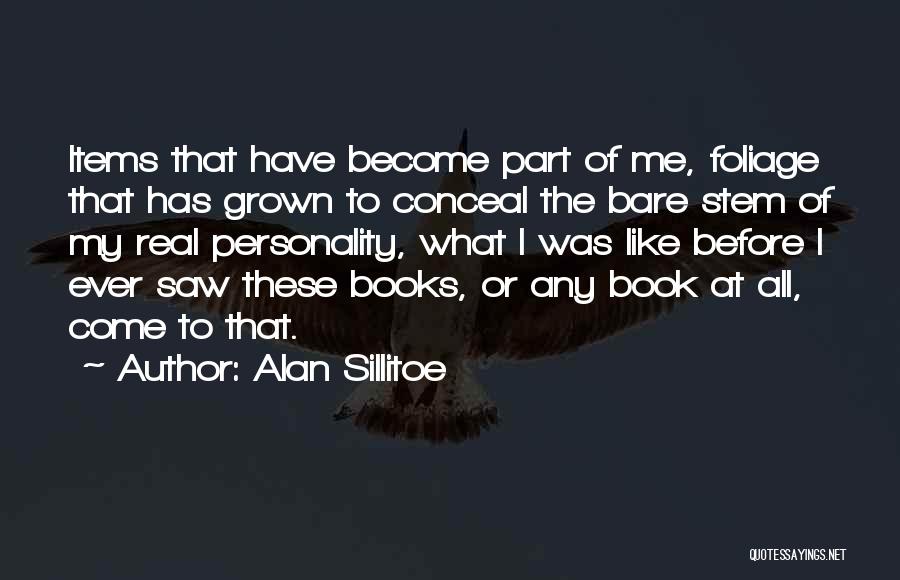 Alan Sillitoe Quotes: Items That Have Become Part Of Me, Foliage That Has Grown To Conceal The Bare Stem Of My Real Personality,