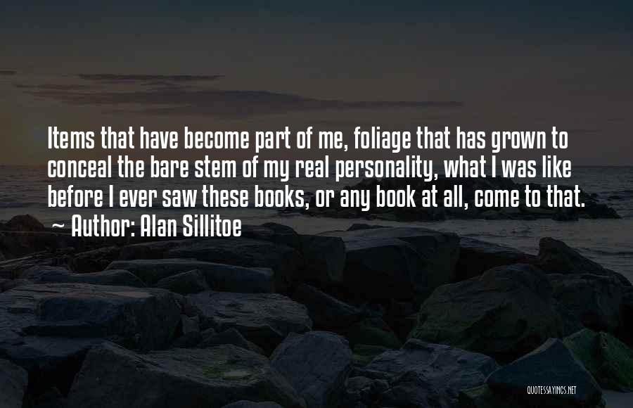 Alan Sillitoe Quotes: Items That Have Become Part Of Me, Foliage That Has Grown To Conceal The Bare Stem Of My Real Personality,