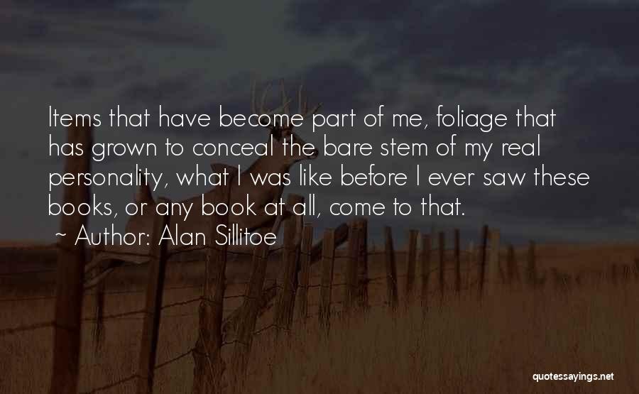 Alan Sillitoe Quotes: Items That Have Become Part Of Me, Foliage That Has Grown To Conceal The Bare Stem Of My Real Personality,